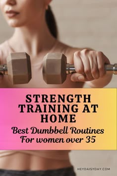 a woman lifting two dumbbells with the text strength training at home best dumbbell routine for women over 35