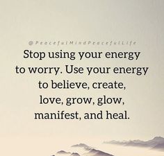 the words stop using your energy to worry use your energy to believe, create love, grow, and heal