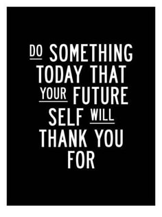 a black and white poster with the words do something today that your future self will thank you