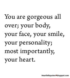 a quote that says you are gorgeous all over your body, your face, your smile, your personality most importantly, your heart