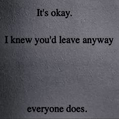 an old photo with the words it's okay i knew you'd leave any way everyone does