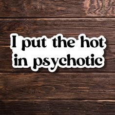 i put the hot in psychic sticker on a wooden background with text that reads, i put the hot in psychic