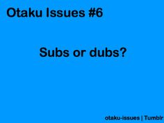 a blue background with the words otaku issues 6 subs or dubs?