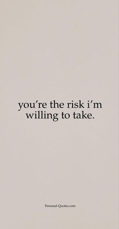 the quote you're the risk i'm wiling to take is shown in black on a white background