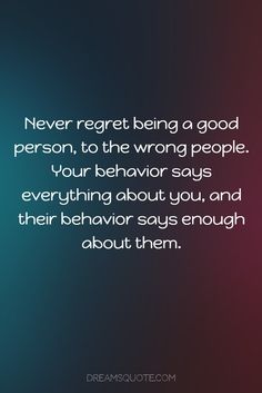 a quote that says never regt being a good person, to the wrong people