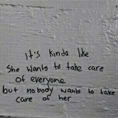 graffiti written on the side of a wall with words in black and white, it's kinda like she wants to take care of everyone but no body wants to take care of her