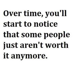 an image with the words over time, you'll start to notice that some people just aren't worth it anymore