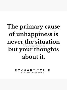 the primary cause of unhappness is never the situation but your thoughts about it