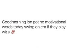 the words are written in red and black on a white background that says, good morning i got no motivational words today swing on em if they play witt u