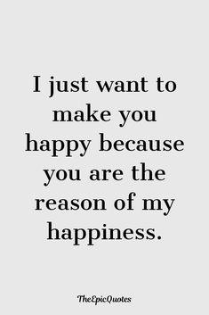 a quote that says i just want to make you happy because you are the reason of my