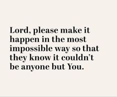 the words lord, please make it happen in the most impossible way so that they know it couldn't be anyone but you