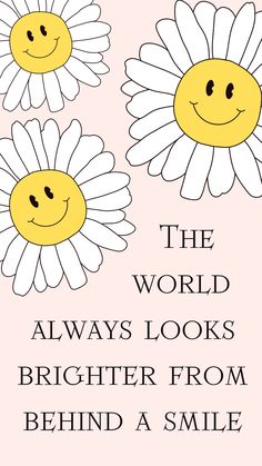 two daisies with the words, the world always looks brighter from behind a smile