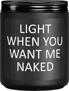 a black canister with the words light when you want me naked on it's lid