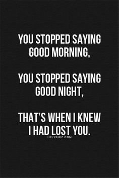 a black and white photo with the words you stopped saying good morning, you stopped saying good night, that's when i knew i had lost you