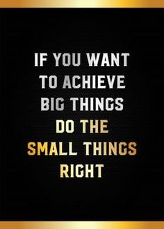 a quote that says if you want to achieve big things do the small things right now