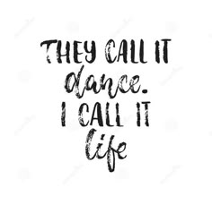 the phrase they call it dance, i call it life in black ink on a white background