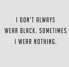 a black and white photo with the words i don't always wear black sometimes i wear nothing