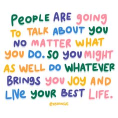 the words people are going to talk about you no matter what you do so you might as well do whatever brings you joy and live your best life