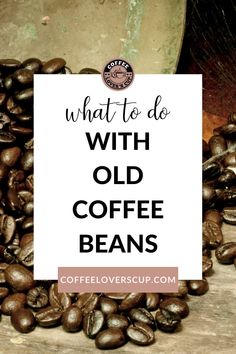 what to do with old coffee beans