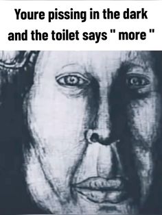 a black and white photo with the words you're pissing in the dark and the toilet says more