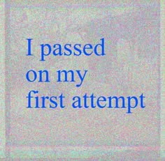 the words i passed on my first attempt written in blue ink against a white background