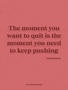 the moment you want to quit is the moment you need to keep pushing