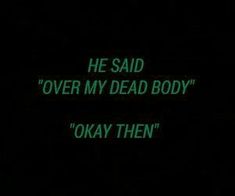 the words are written in green on a black background with white lettering that reads, he said'over my dead body'okay then