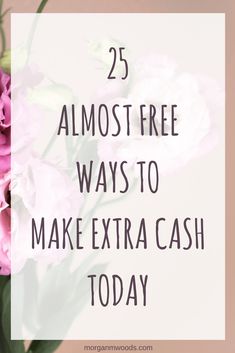 pink flowers with the words 25 almost free ways to make extra cash today