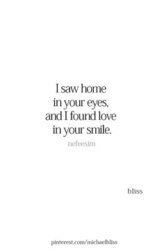 a quote that says i saw home in your eyes, and i found love in your smile