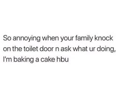 the text reads so annoying when your family knock on the toilet door ask what ur doing, i'm baking a cake hbo