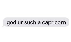 a text message that reads, god ur such a capricon