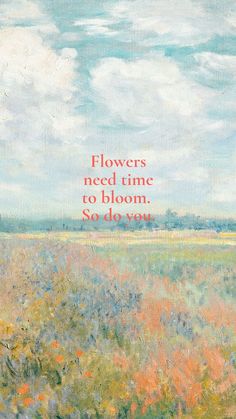 a painting with the words flowers need time to bloom so do you