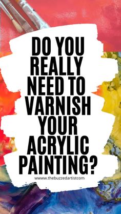 the words do you really need to varnish your acrylic painting? on a colorful background