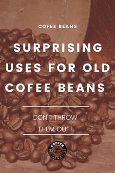 coffee beans with the words, surprising uses for old coffee beans don't throw them out