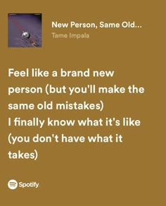 a brown background with the words, feel like a brand new person but you'll make the same old mistakes i finally know what it's like you don't have what it takes