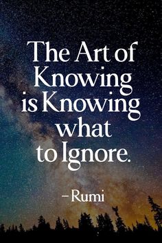 A quote (The art of knowing is knowing what to IGNORE) by rumi is written on starry sky night view. The Art Of Knowing What To Ignore, Rumi Quotes Soul Spirituality Wisdom, Hamsa Quote, I Want Quotes, Sufi Islam, Oprah Quotes, Rumi Quotes Life, Quotes By Rumi, Being Ignored Quotes