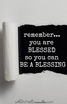 a torn piece of paper with the words, remember you are blessed so you can be a blessing