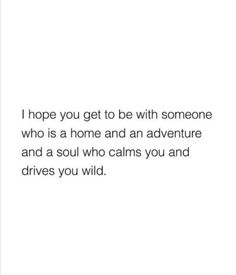 a quote that reads, i hope you get to be with someone who is a home and an adventure and a soul who calms you and drives you wild