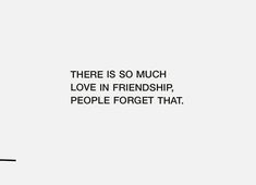 there is so much love in friendship, people forget that