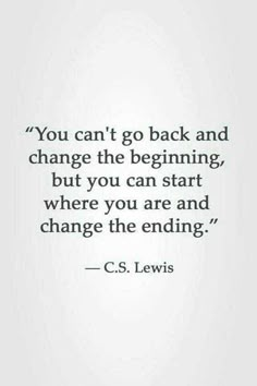 the quote you can't go back and change the beginning but you can start where you are and change the ending