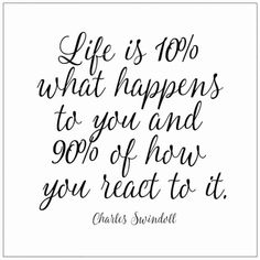 a quote that says life is 100 % what happens to you and 99 % of how you react to it