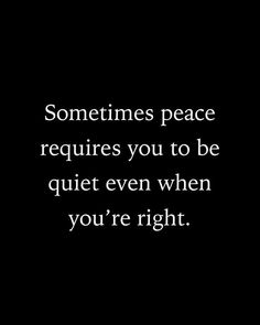 a black and white photo with the words sometimes peace requires you to be quiet even when you're right