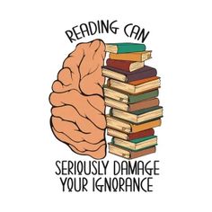 a stack of books with the words reading can seriously damage your ignorance on it's side