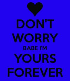 the words don't worry babe i'm yours forever on a blue background