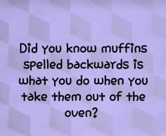 the words did you know muffins spelled backwardss is what you do when you take them out of the oven?