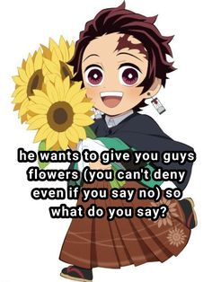 a person holding a sunflower with the caption he wants to give you guys flowers you