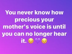 two smiley faces with the words you never know how precious your mother's voice is until you can no longer hear it