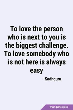 the quote to love the person who is next to you is the biggest challenge