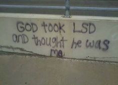 graffiti on the side of a building that says god took lsd and thought he was me