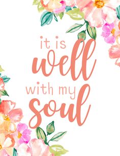 the words it is well with my soul are surrounded by pink and yellow flowers on a white background